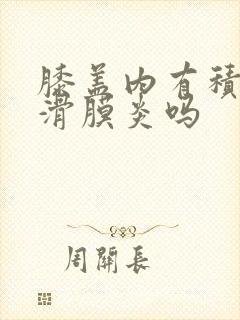 膝盖内有积液是滑膜炎吗