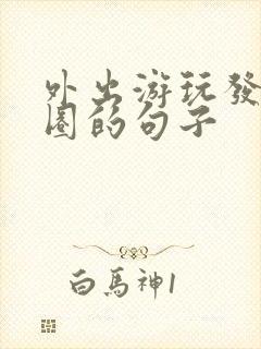 外出游玩发朋友圈的句子