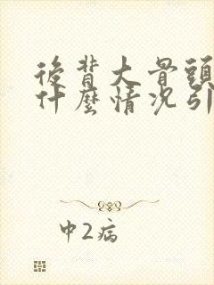 后背大骨头疼是什么情况引起的