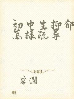 初中生抑郁厌学怎样疏导