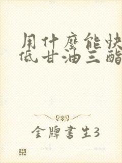 用什么能快速降低甘油三酯