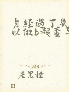 月经过了几天可以做b超查早孕