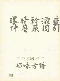 眼睛干涩疲劳是什么原因引起的