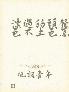 漂过的头发染黑色不上色怎么解决