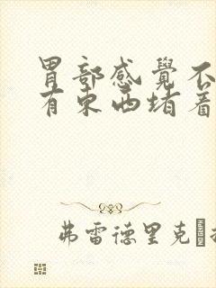 胃部感觉不消化有东西堵着怎么办