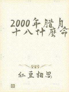2000年腊月十八什么命