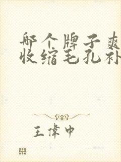 哪个牌子爽肤水收缩毛孔补水效果好