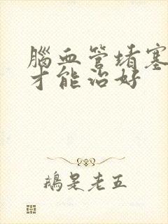 脑血管堵塞怎样才能治好