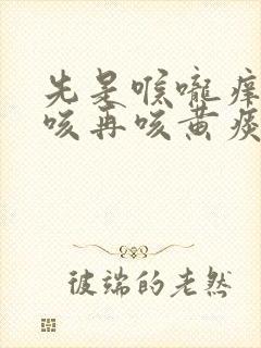 先是喉咙痒后干咳再咳黄痰