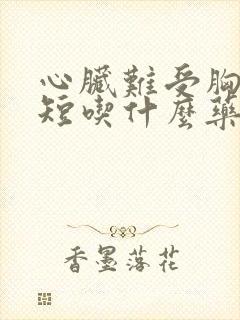 心脏难受胸闷气短吃什么药