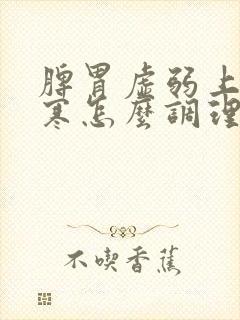 脾胃虚弱上热下寒怎么调理