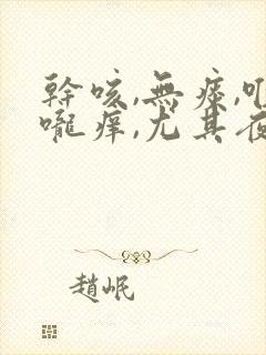 干咳,无痰,喉咙痒,尤其夜里严重