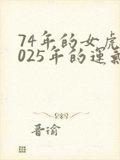 74年的女虎2025年的运气怎么样
