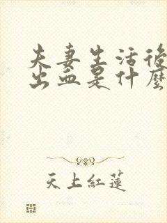 夫妻生活后阴道出血是什么原因怎么回事