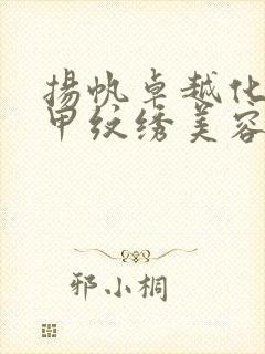 扬帆卓越化妆美甲纹绣美容培训学校