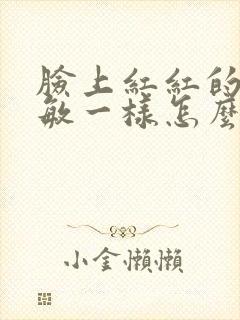 脸上红红的像过敏一样怎么回事