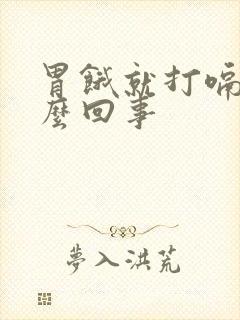 胃饿就打嗝是怎么回事