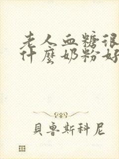 老人血糖很高吃什么奶粉好