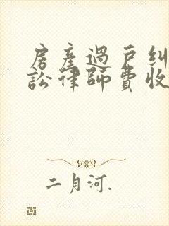 房产过户纠纷诉讼律师费收多少钱