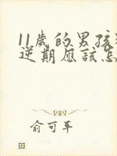 11岁的男孩叛逆期应该怎么教育