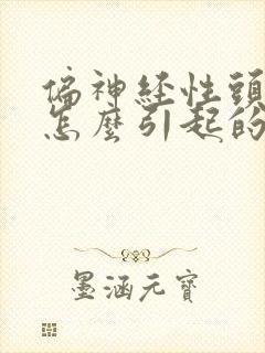 偏神经性头疼是怎么引起的