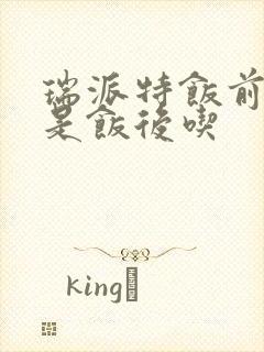 瑞派特饭前吃还是饭后吃