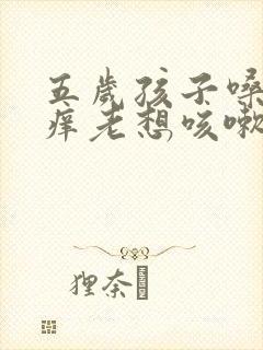 五岁孩子嗓子痒痒老想咳嗽怎么办