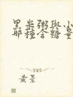 黑米粥与小米粥哪种含糖量高