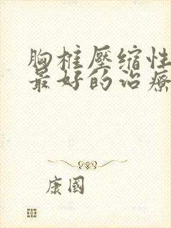 胸椎压缩性骨折最好的治疗方法