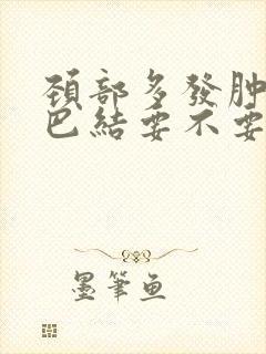 颈部多发肿大淋巴结要不要紧