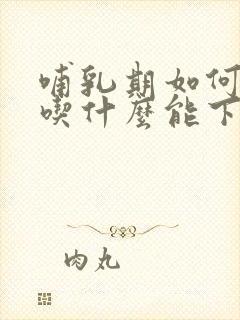 哺乳期如何催奶吃什么能下奶快而又多