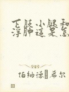 下肢小腿和脚面浮肿这是怎么回事