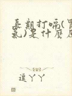 长期打嗝(胃反气)是什么原因?