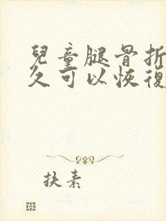 儿童腿骨折后多久可以恢复正常走路