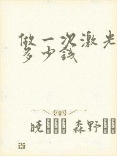 做一次激光脱毛多少钱