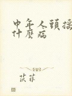 中年人头摇晃是什么病