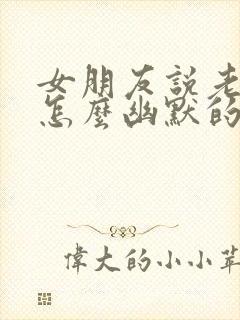 女朋友说老了该怎么幽默的回复他