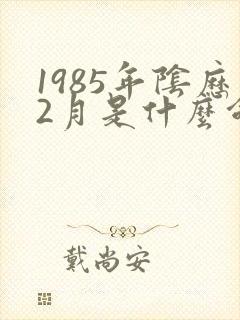 1985年阴历2月是什么命