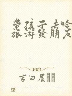 带孩子去哈尔滨旅游发朋友圈的句子