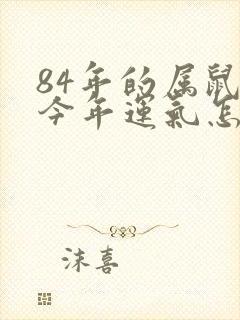 84年的属鼠的今年运气怎么样