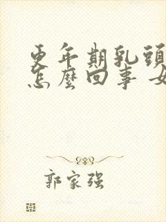 更年期乳头疼是怎么回事 女性