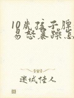 10岁孩子脾气易怒暴躁怎么办