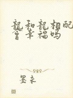 龙和龙相配婚姻会幸福吗