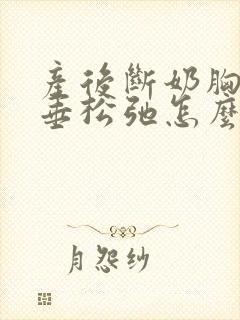 产后断奶胸部下垂松弛怎么调整