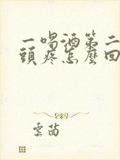 一喝酒第二天就头疼怎么回事以前没有