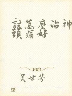 该怎么治神经性头痛好