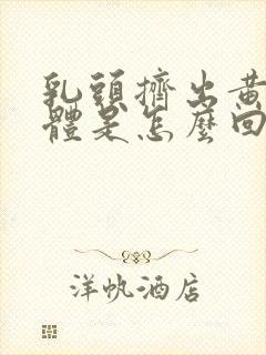 乳头挤出黄色液体是怎么回事