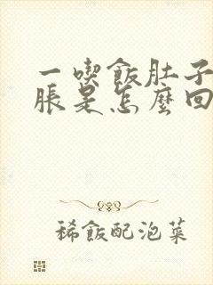 一吃饭肚子就撑胀是怎么回事