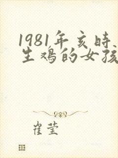1981年亥时生鸡的女孩命运