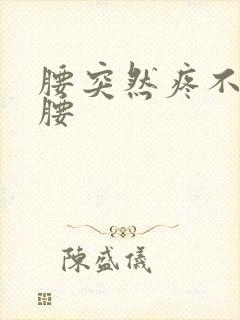 腰突然疼不能弯腰